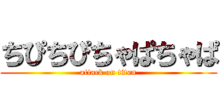 ちぴちぴちゃぱちゃぱ (attack on titan)