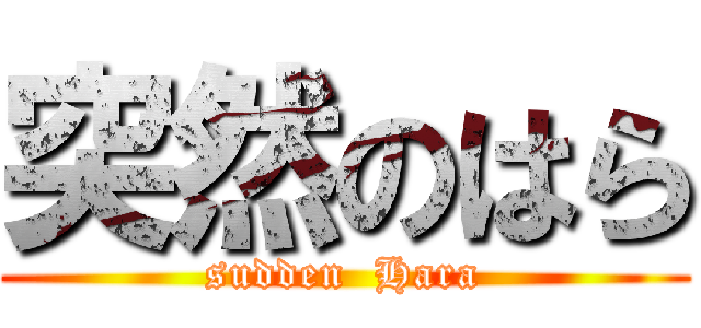突然のはら (sudden  Hara)