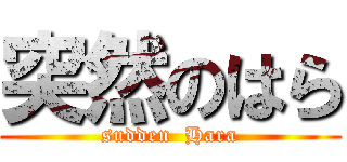 突然のはら (sudden  Hara)