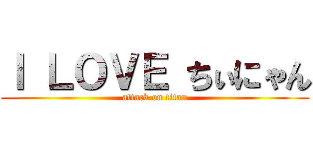 Ｉ ＬＯＶＥ ちぃにゃん (attack on titan)