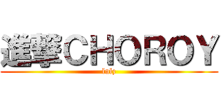 進撃ＣＨＯＲＯＹ (lulz)