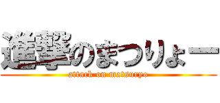 進撃のまつりょー (attack on matsuryo)