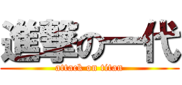 進撃の一代 (attack on titan)