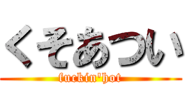 くそあつい (fuckin\'hot)