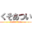 くそあつい (fuckin\'hot)