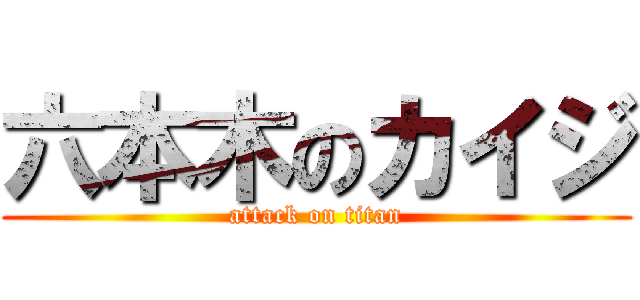 六本木のカイジ (attack on titan)