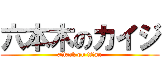 六本木のカイジ (attack on titan)