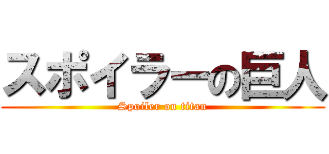 スポイラーの巨人 (Spoiler on titan)