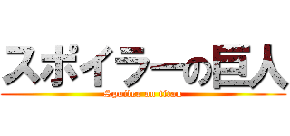 スポイラーの巨人 (Spoiler on titan)