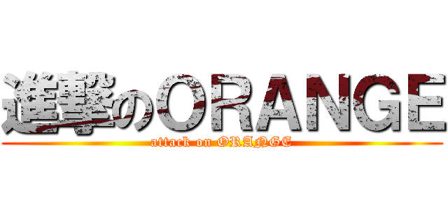 進撃のＯＲＡＮＧＥ (attack on ORANGE)