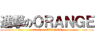 進撃のＯＲＡＮＧＥ (attack on ORANGE)