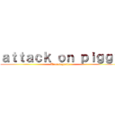 ａｔｔａｃｋ ｏｎ ｐｉｇｇｙ (Ui ui baguette)