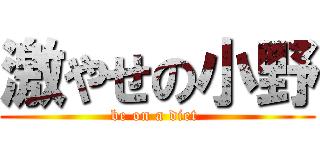 激やせの小野 (be on a diet )