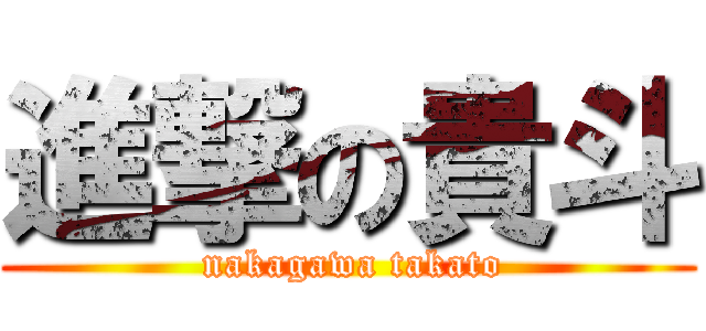 進撃の貴斗 ( nakagawa takato)