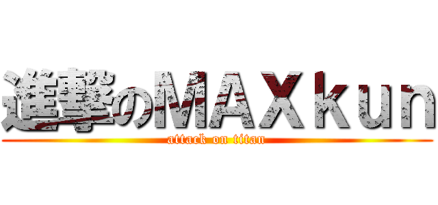進撃のＭＡＸｋｕｎ (attack on titan)
