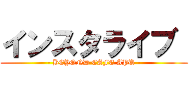 インスタライブ  (- BEYOND CAFE APU -)