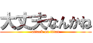 大丈夫なんかね (attack on titan)
