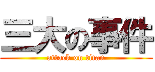 三大の事件 (attack on titan)