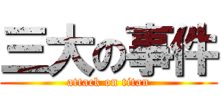 三大の事件 (attack on titan)