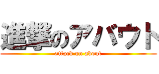 進撃のアバウト (attack on about)