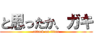 と思ったか、ガキ (attack on titan)