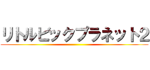 リトルビックプラネット２ ()