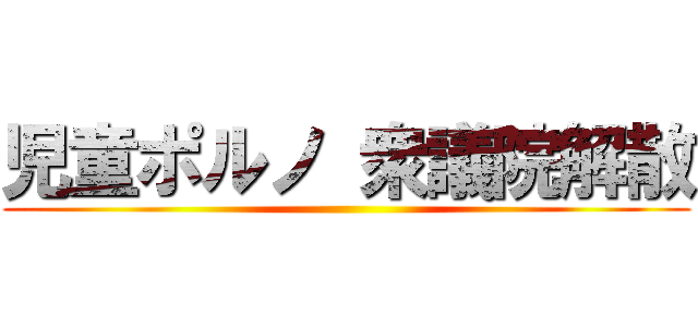 児童ポルノ 衆議院解散 ()