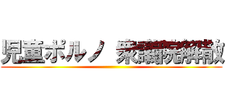 児童ポルノ 衆議院解散 ()