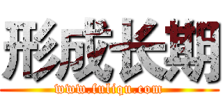 形成长期 (www.fuliqu.com)