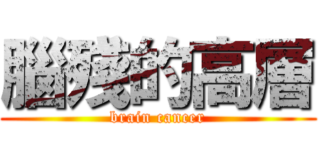 腦殘的高層 (brain cancer)