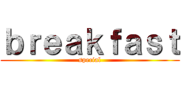 ｂｒｅａｋｆａｓｔ (special)