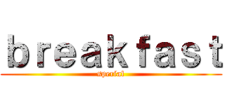 ｂｒｅａｋｆａｓｔ (special)