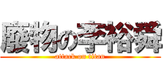 廢物の李裕舜 (attack on titan)