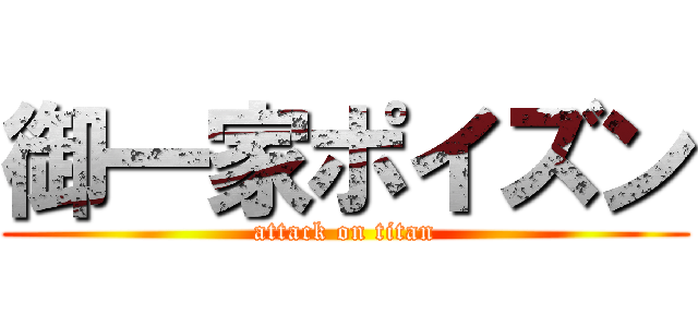 御一家ポイズン (attack on titan)