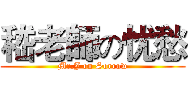 嵇老師の忧愁 (Mr.J on Sorrow)