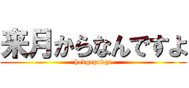 来月からなんですよ (hodgepodge)