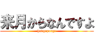 来月からなんですよ (hodgepodge)