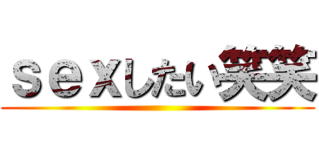 ｓｅｘしたい笑笑 ()