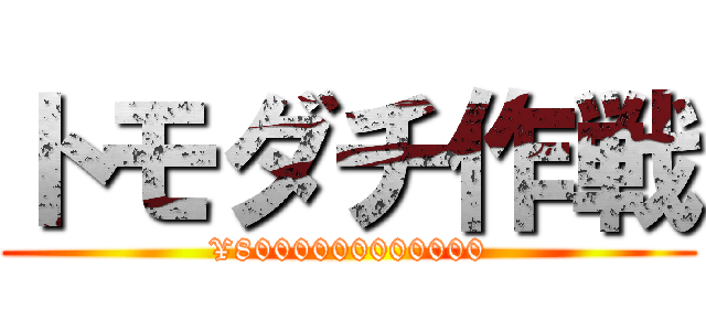 トモダチ作戦 (¥8000000000000)