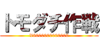 トモダチ作戦 (¥8000000000000)