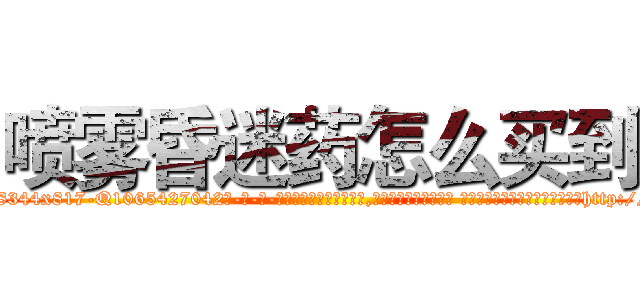 喷雾昏迷药怎么买到 (喷雾昏迷药怎么买到【电-话151x68344x817-Q1065427042元-吉-药-业】我们做的是长期生意,靠的是老客户长期支持 喷雾昏迷药怎么买到在发表了一篇http://sngk.net/a5qal6

参考消息网我们做的是长期生意,靠的是老客户长期支持也许我们早该意识到，就连鲍勃·霍斯金斯（金球奖戏剧类电影男主角 
)