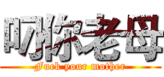 叼你老母 (Fuck your mother)