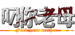 叼你老母 (Fuck your mother)