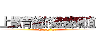上獸青龍的遊戲頻道 (intro no text)