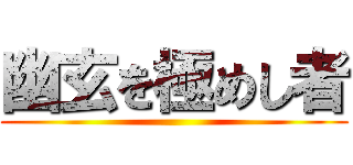 幽玄を極めし者 ()