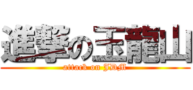進撃の玉龍山 (attack on JDM)