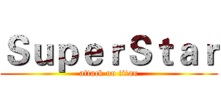 ＳｕｐｅｒＳｔａｒ (attack on titan)