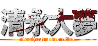 清永大夢 (marijuana monster)