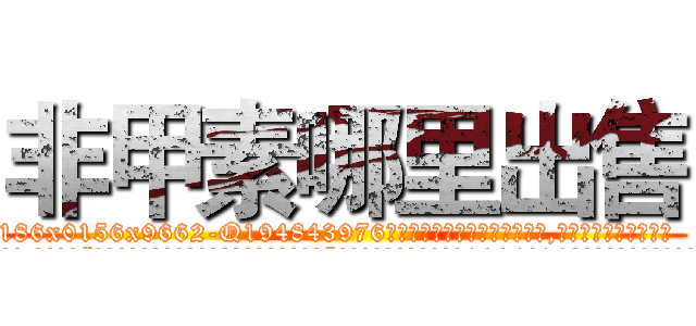 非甲素哪里出售 (非甲素哪里出售【电.话186x0156x9662-Q194843976林氏药业】我们做的是长期生意,靠的是老客户长期支持
参考消息网2月20日报道 韩媒称，“剩女多、离婚率高的城市，房价一定会上涨。”这是中国经济学家金岩石2016年12月参加在上海举行的房地产相关论坛时说的话。
)