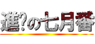 進擊の七月番 ()